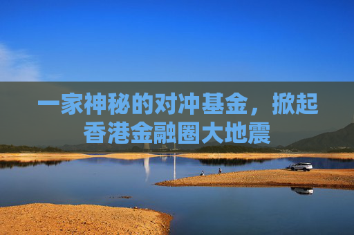 一家神秘的对冲基金，掀起香港金融圈大地震  第1张