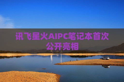 讯飞星火AIPC笔记本首次公开亮相
