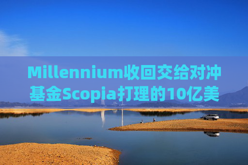 Millennium收回交给对冲基金Scopia打理的10亿美元资金