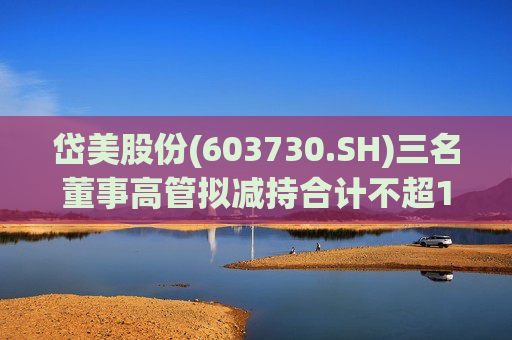岱美股份(603730.SH)三名董事高管拟减持合计不超176.2万股