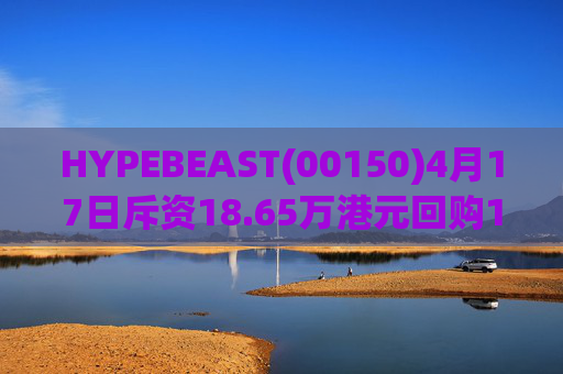 HYPEBEAST(00150)4月17日斥资18.65万港元回购120.12万股