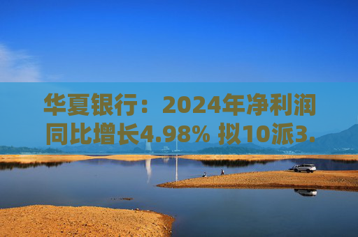 华夏银行：2024年净利润同比增长4.98% 拟10派3.05元
