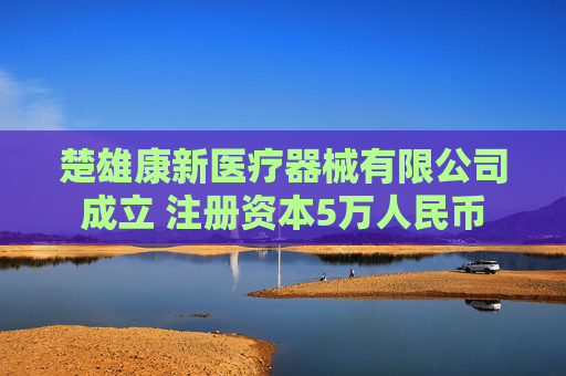 楚雄康新医疗器械有限公司成立 注册资本5万人民币