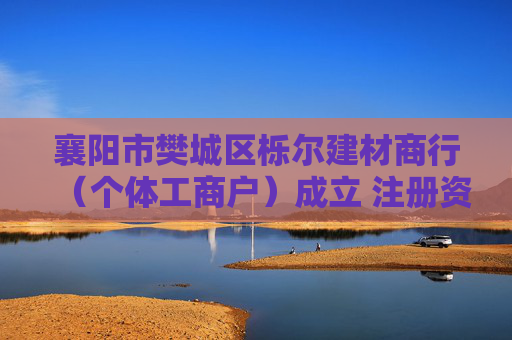 襄阳市樊城区栎尔建材商行（个体工商户）成立 注册资本20万人民币