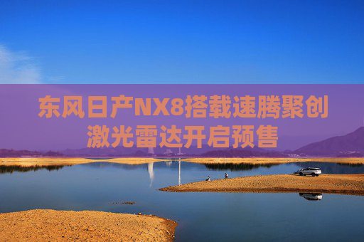 东风日产NX8搭载速腾聚创激光雷达开启预售