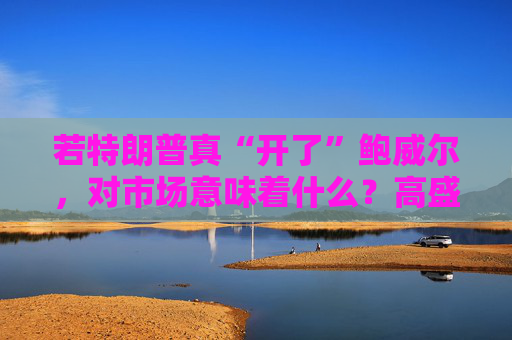 若特朗普真“开了”鲍威尔,对市场意味着什么?高盛预言:这种情况发生,金价直逼4500美元!