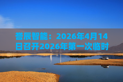 誉辰智能：2026年4月14日召开2026年第一次临时股东会