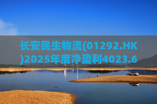 长安民生物流(01292.HK)2025年度净盈利4023.6万元 同比下降约32.88%