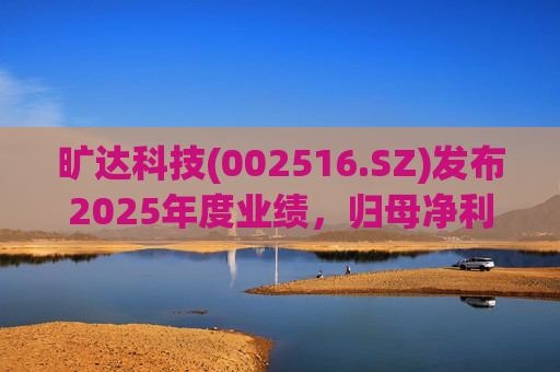 旷达科技(002516.SZ)发布2025年度业绩，归母净利润1.84亿元，同比增长12.65%