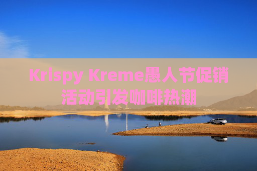 Krispy Kreme愚人节促销活动引发咖啡热潮