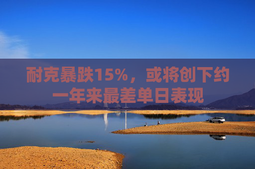 耐克暴跌15%，或将创下约一年来最差单日表现