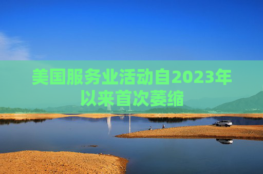 美国服务业活动自2023年以来首次萎缩