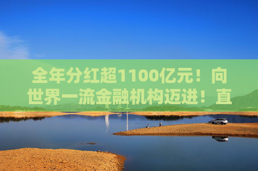 全年分红超1100亿元！向世界一流金融机构迈进！直击工行2025年业绩会