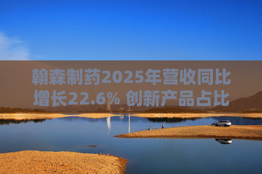 翰森制药2025年营收同比增长22.6% 创新产品占比达到82.2%