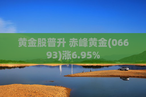 黄金股普升 赤峰黄金(06693)涨6.95%