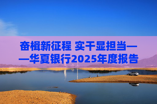 奋楫新征程 实干显担当――华夏银行2025年度报告发布 第1张 奋楫新征程 实干显担当――华夏银行2025年度报告发布 第1张