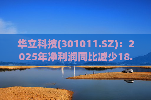 华立科技(301011.SZ)：2025年净利润同比减少18.44% 拟10股派1.5元  第1张