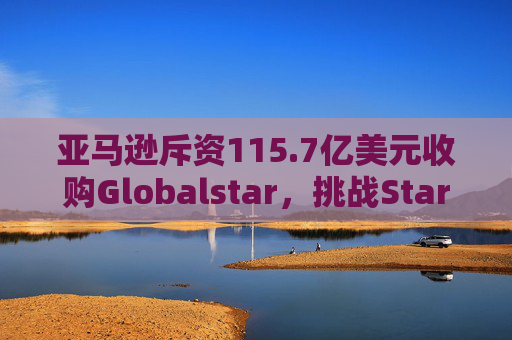 亚马逊斥资115.7亿美元收购Globalstar，挑战Starlink  第1张