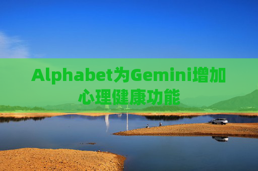 Alphabet为Gemini增加心理健康功能