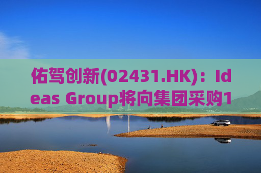佑驾创新(02431.HK)：Ideas Group将向集团采购1600辆小竹无人车，部署于澳洲及东南亚