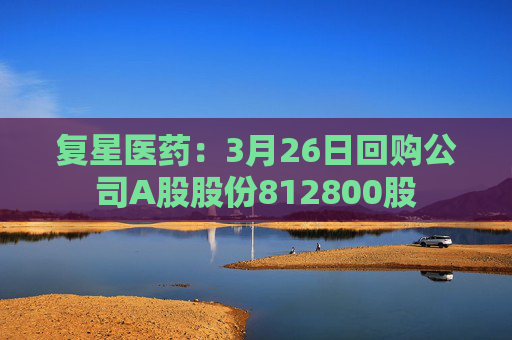 复星医药：3月26日回购公司A股股份812800股  第1张