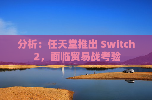 分析：任天堂推出 Switch 2，面临贸易战考验  第1张