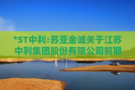 *ST中利:苏亚金诚关于江苏中利集团股份有限公司前期会计差错更正及追溯调整专项说明的审核报告