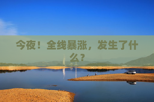 今夜!全线暴涨,发生了什么?