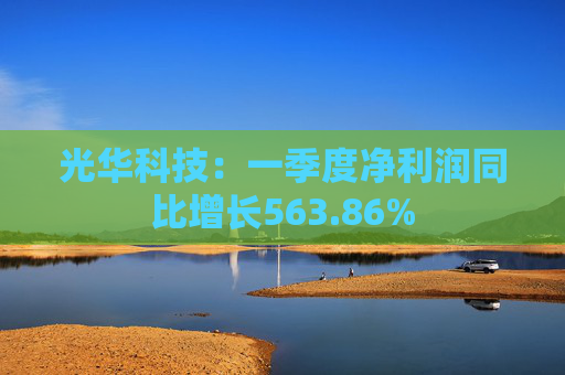 光华科技：一季度净利润同比增长563.86%  第1张