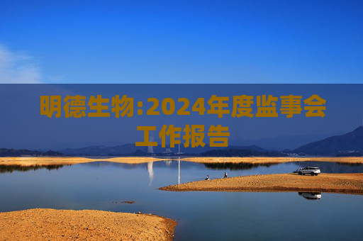 明德生物:2024年度监事会工作报告