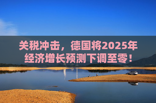 关税冲击，德国将2025年经济增长预测下调至零！  第1张