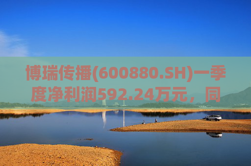 博瑞传播(600880.SH)一季度净利润592.24万元，同比下降40.93%  第1张