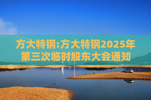 方大特钢:方大特钢2025年第三次临时股东大会通知