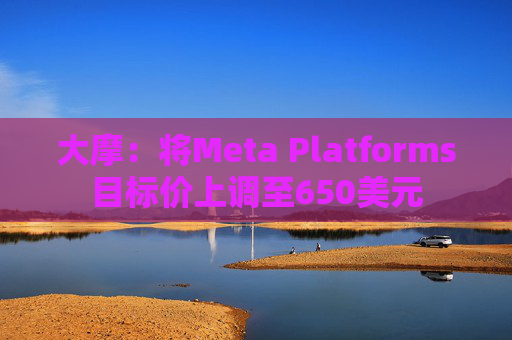 大摩：将Meta Platforms目标价上调至650美元  第1张