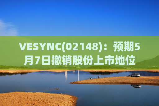 VESYNC(02148)：预期5月7日撤销股份上市地位