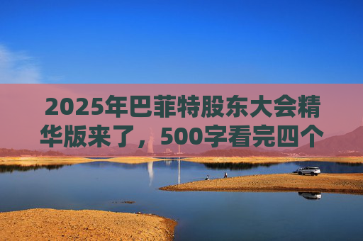 2025年巴菲特股东大会精华版来了，500字看完四个半小时问答要点  第1张