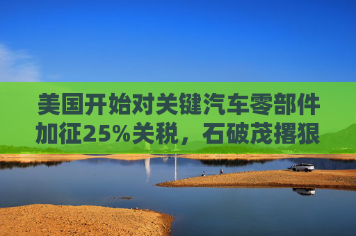 美国开始对关键汽车零部件加征25%关税,石破茂撂狠话:绝对无法接受 第1张 美国开始对关键汽车零部件加征25%关税,石破茂撂狠话:绝对无法接受 第1张