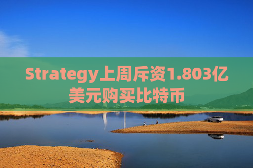 Strategy上周斥资1.803亿美元购买比特币