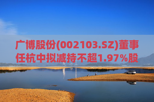 广博股份(002103.SZ)董事任杭中拟减持不超1.97%股份