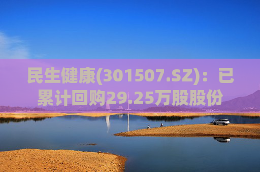 民生健康(301507.SZ)：已累计回购29.25万股股份