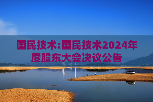 国民技术:国民技术2024年度股东大会决议公告