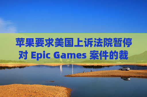 苹果要求美国上诉法院暂停对 Epic Games 案件的裁决 第1张 苹果要求美国上诉法院暂停对 Epic Games 案件的裁决 第1张