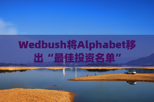 Wedbush将Alphabet移出“最佳投资名单”