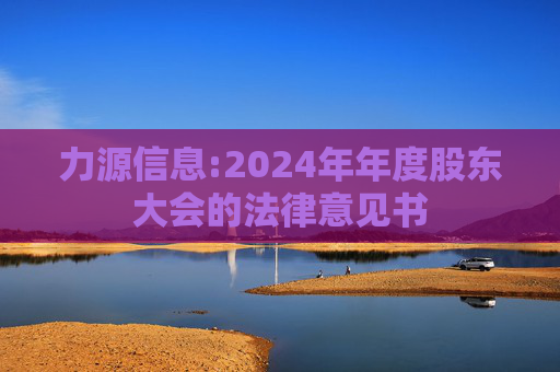 力源信息:2024年年度股东大会的法律意见书