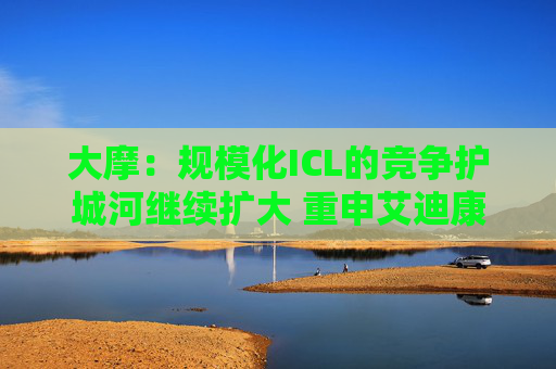 大摩：规模化ICL的竞争护城河继续扩大 重申艾迪康控股“增持”评级 目标价10港元  第1张
