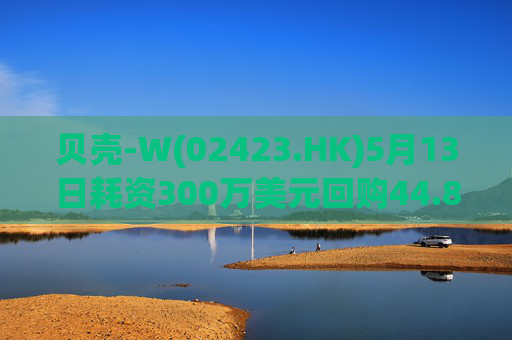 贝壳-W(02423.HK)5月13日耗资300万美元回购44.8万股
