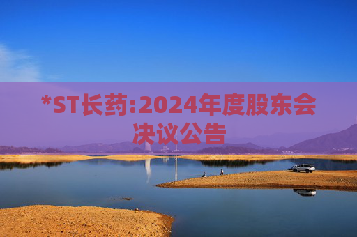 *ST长药:2024年度股东会决议公告  第1张