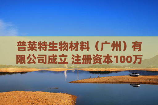 普莱特生物材料（广州）有限公司成立 注册资本100万人民币