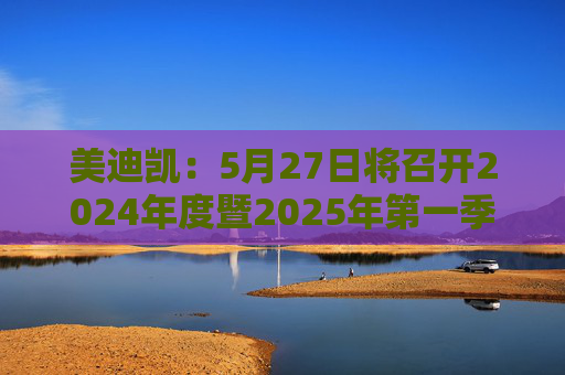 美迪凯：5月27日将召开2024年度暨2025年第一季度业绩说明会  第1张