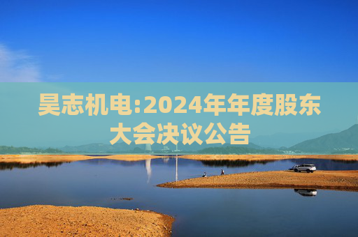 昊志机电:2024年年度股东大会决议公告